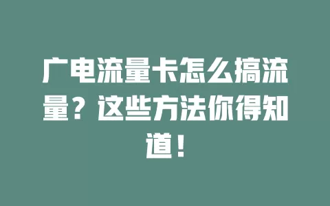 广电流量卡怎么搞流量？这些方法你得知道！