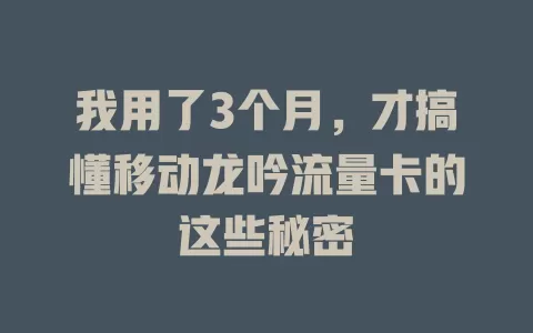 我用了3个月，才搞懂移动龙吟流量卡的这些秘密
