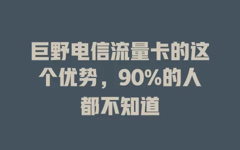 巨野电信流量卡的这个优势，90%的人都不知道
