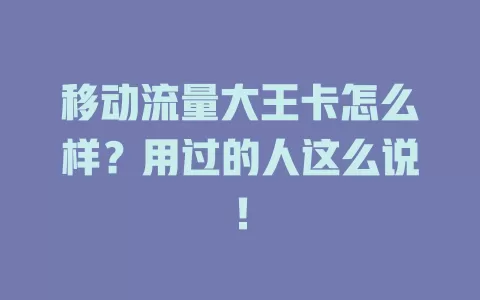 移动流量大王卡怎么样？用过的人这么说！