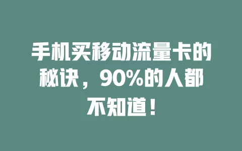 手机买移动流量卡的秘诀，90%的人都不知道！