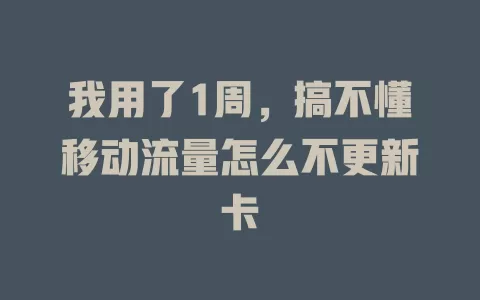 我用了1周，搞不懂移动流量怎么不更新卡