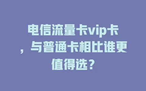 电信流量卡vip卡，与普通卡相比谁更值得选？