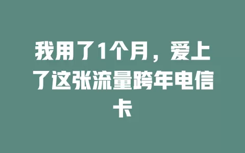 我用了1个月，爱上了这张流量跨年电信卡