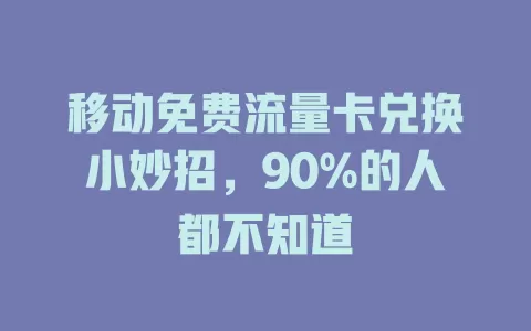 移动免费流量卡兑换小妙招，90%的人都不知道