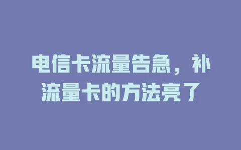 电信卡流量告急，补流量卡的方法亮了
