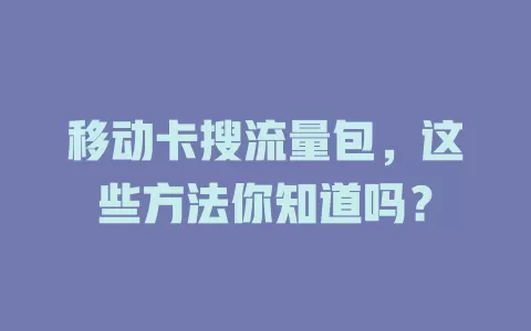 移动卡搜流量包，这些方法你知道吗？