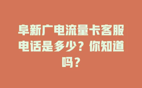 阜新广电流量卡客服电话是多少？你知道吗？