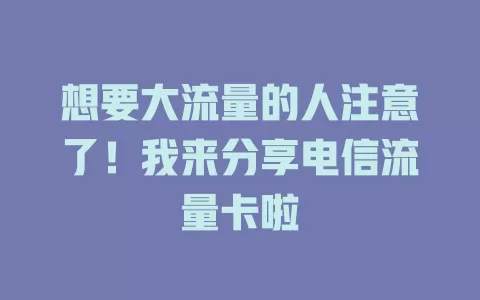 想要大流量的人注意了！我来分享电信流量卡啦