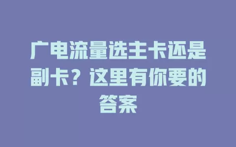 广电流量选主卡还是副卡？这里有你要的答案