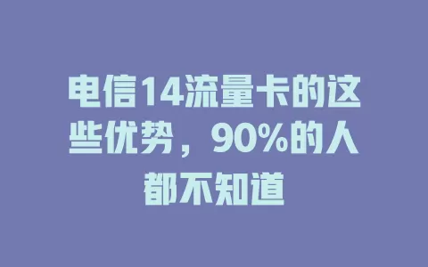 电信14流量卡的这些优势，90%的人都不知道
