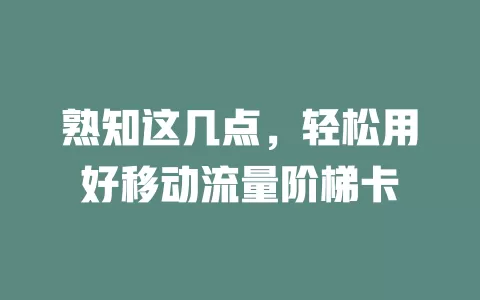 熟知这几点，轻松用好移动流量阶梯卡