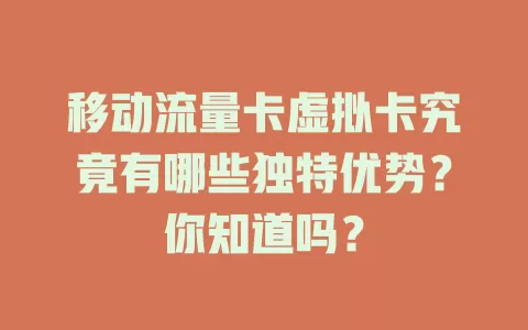 移动流量卡虚拟卡究竟有哪些独特优势？你知道吗？
