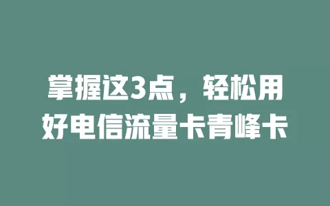 掌握这3点，轻松用好电信流量卡青峰卡