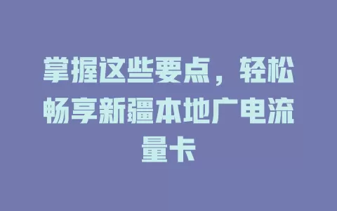掌握这些要点，轻松畅享新疆本地广电流量卡