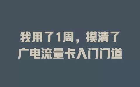 我用了1周，摸清了广电流量卡入门门道