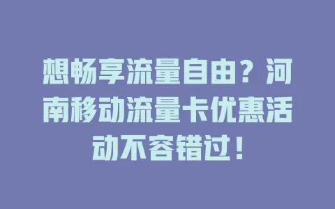 想畅享流量自由？河南移动流量卡优惠活动不容错过！