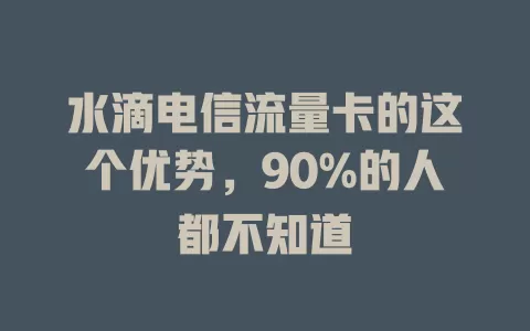 水滴电信流量卡的这个优势，90%的人都不知道