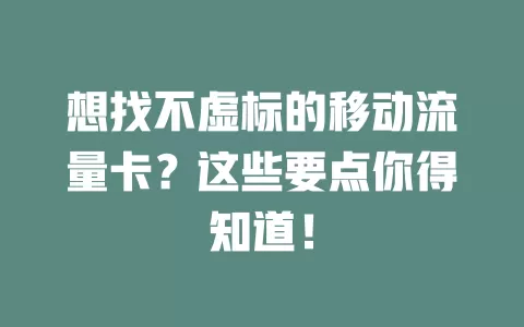 想找不虚标的移动流量卡？这些要点你得知道！