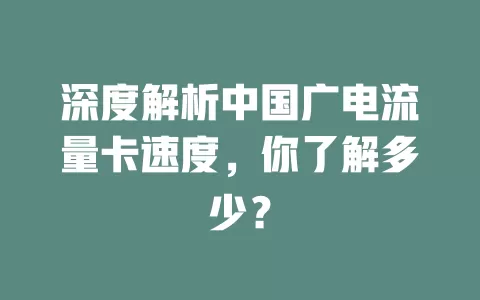 深度解析中国广电流量卡速度，你了解多少？