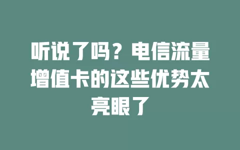 听说了吗？电信流量增值卡的这些优势太亮眼了