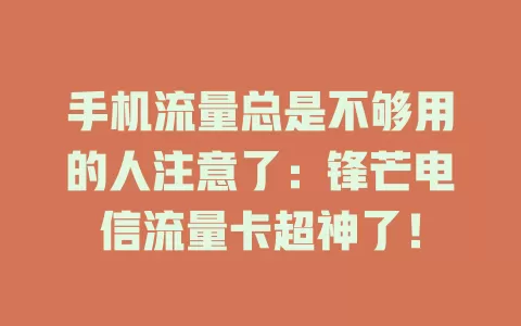手机流量总是不够用的人注意了：锋芒电信流量卡超神了！