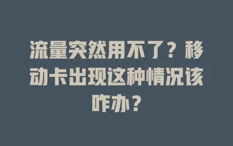 流量突然用不了？移动卡出现这种情况该咋办？