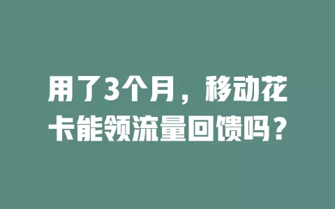 用了3个月，移动花卡能领流量回馈吗？