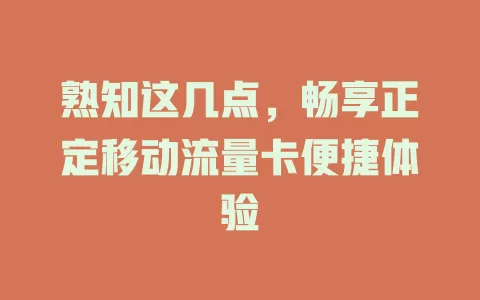 熟知这几点，畅享正定移动流量卡便捷体验
