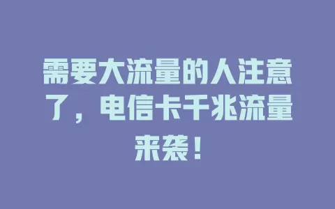 需要大流量的人注意了，电信卡千兆流量来袭！
