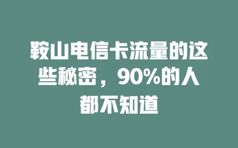 鞍山电信卡流量的这些秘密，90%的人都不知道