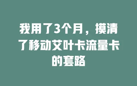 我用了3个月，摸清了移动艾叶卡流量卡的套路
