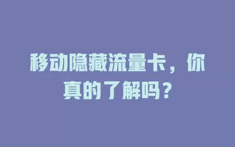 移动隐藏流量卡，你真的了解吗？