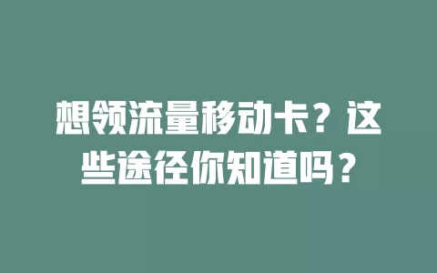 想领流量移动卡？这些途径你知道吗？
