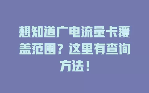 想知道广电流量卡覆盖范围？这里有查询方法！