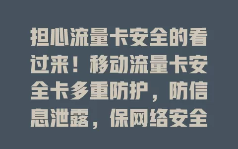 担心流量卡安全的看过来！移动流量卡安全卡多重防护，防信息泄露，保网络安全，还超便捷，选它让网络生活更安心