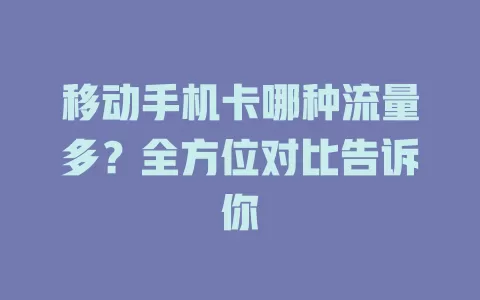 移动手机卡哪种流量多？全方位对比告诉你