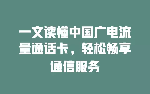 一文读懂中国广电流量通话卡，轻松畅享通信服务