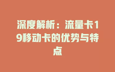 深度解析：流量卡19移动卡的优势与特点