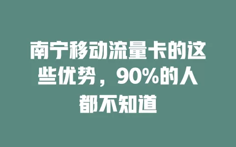 南宁移动流量卡的这些优势，90%的人都不知道