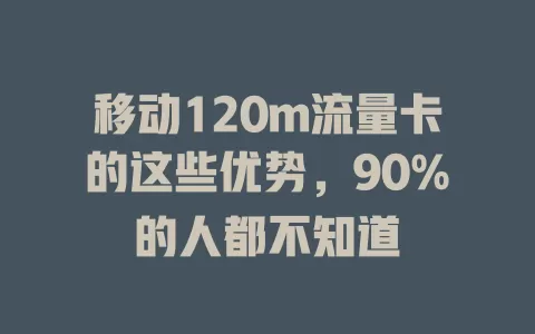移动120m流量卡的这些优势，90%的人都不知道
