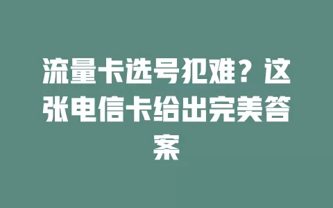 流量卡选号犯难？这张电信卡给出完美答案