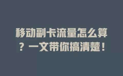 移动副卡流量怎么算？一文带你搞清楚！