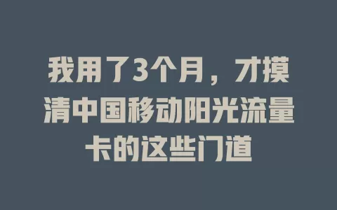 我用了3个月，才摸清中国移动阳光流量卡的这些门道