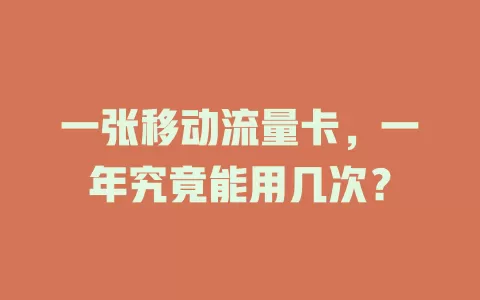 一张移动流量卡，一年究竟能用几次？