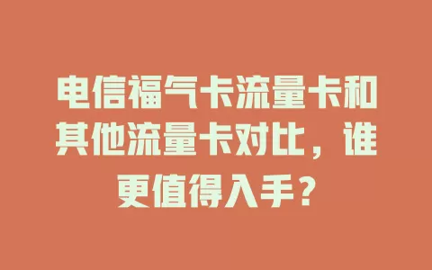 电信福气卡流量卡和其他流量卡对比，谁更值得入手？
