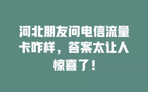 河北朋友问电信流量卡咋样，答案太让人惊喜了！