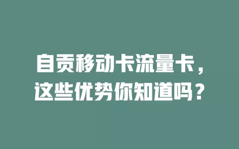 自贡移动卡流量卡，这些优势你知道吗？