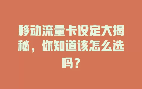 移动流量卡设定大揭秘，你知道该怎么选吗？