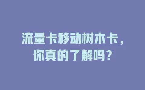 流量卡移动树木卡，你真的了解吗？